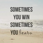 Sometimes you win sometimes you learn